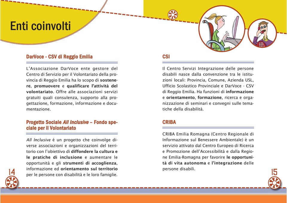 CSI Il Centro Servizi Integrazione delle persone disabili nasce dalla convenzione tra le istituzioni locali: Provincia, Comune, Azienda USL, Ufficio Scolastico Provinciale e DarVoce - CSV di Reggio