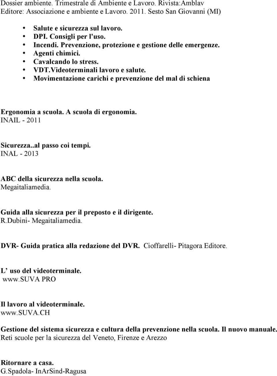 Movimentazione carichi e prevenzione del mal di schiena Ergonomia a scuola. A scuola di ergonomia. INAIL - 2011 Sicurezza..al passo coi tempi. INAL - 2013 ABC della sicurezza nella scuola.