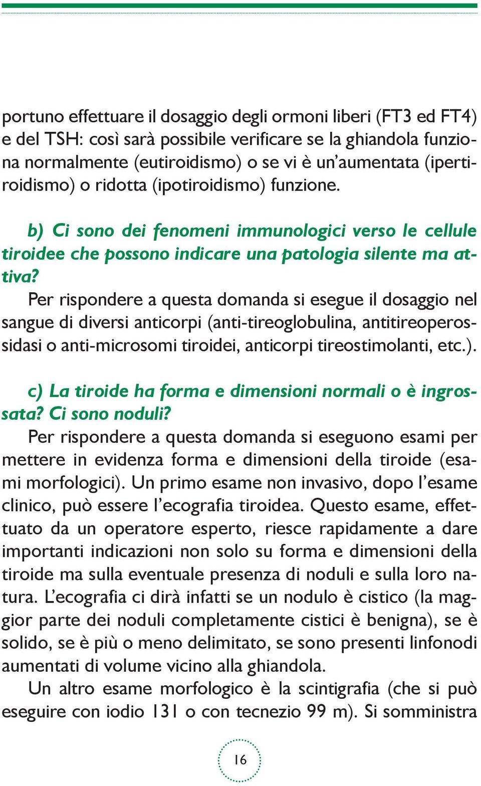 Per rispondere a questa domanda si esegue il dosaggio nel sangue di diversi anticorpi (anti-tireoglobulina, antitireoperossidasi o anti-microsomi tiroidei, anticorpi tireostimolanti, etc.).