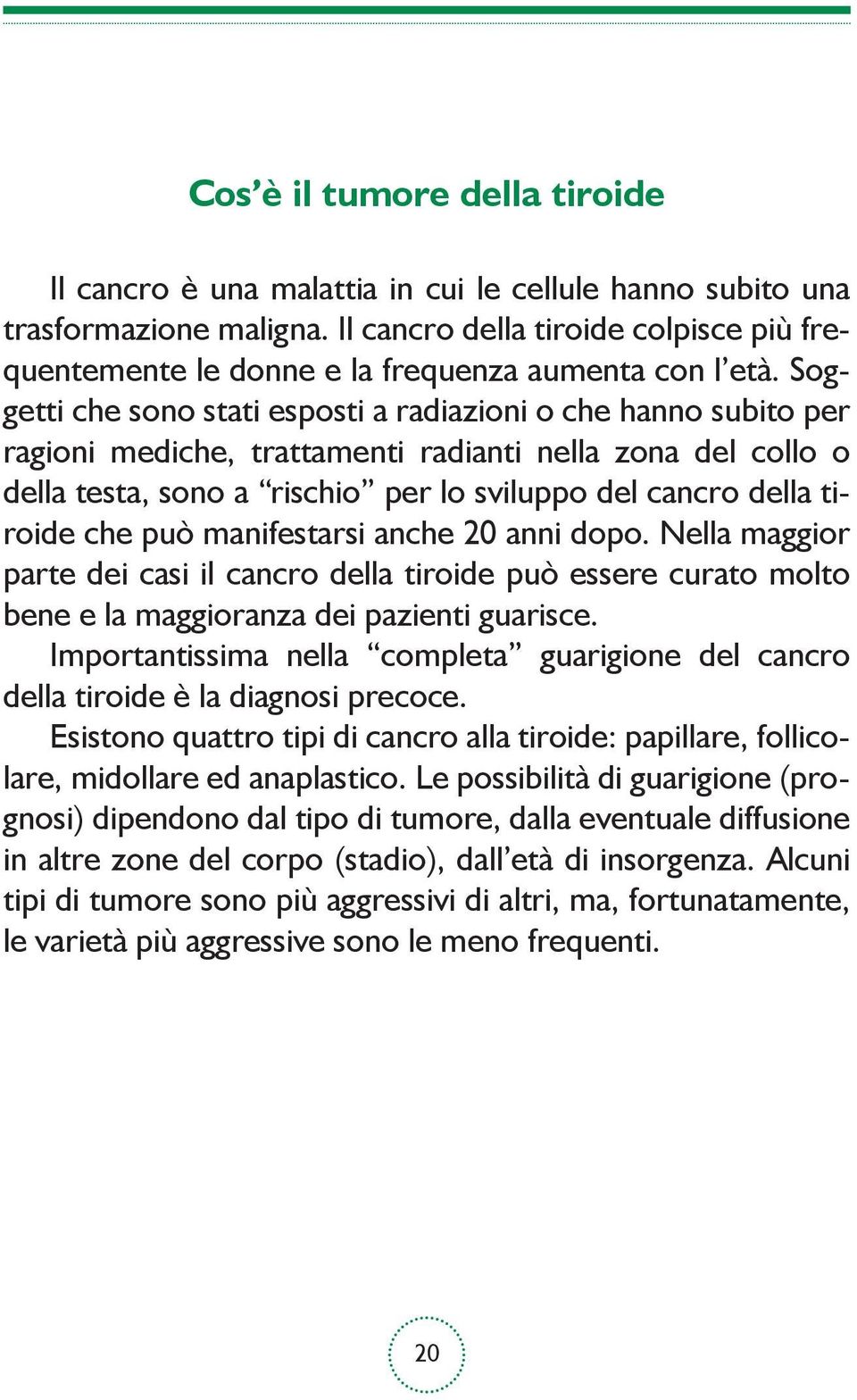 Soggetti che sono stati esposti a radiazioni o che hanno subito per ragioni mediche, trattamenti radianti nella zona del collo o della testa, sono a rischio per lo sviluppo del cancro della tiroide