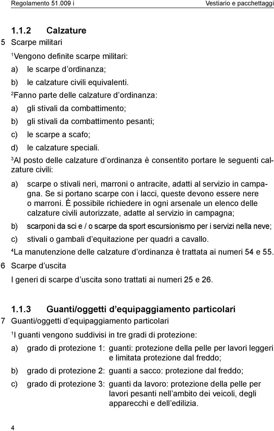 Al posto delle calzature d ordinanza è consentito portare le seguenti calzature civili: a) scarpe o stivali neri, marroni o antracite, adatti al servizio in campagna.