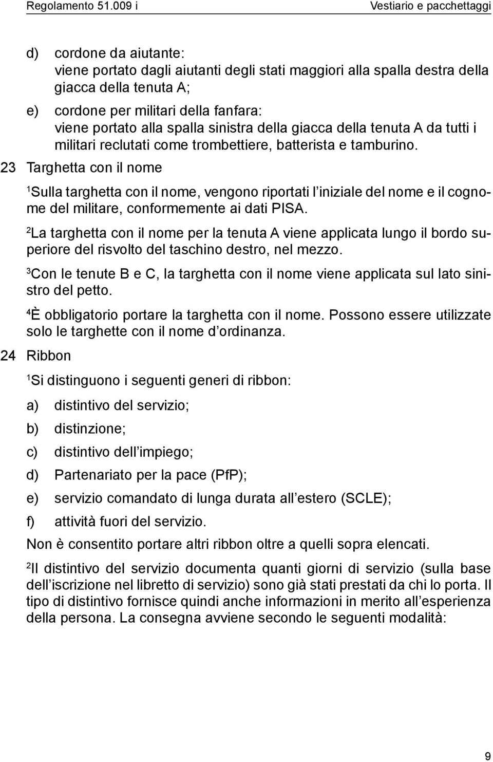 Targhetta con il nome Sulla targhetta con il nome, vengono riportati l iniziale del nome e il cognome del militare, conformemente ai dati PISA.