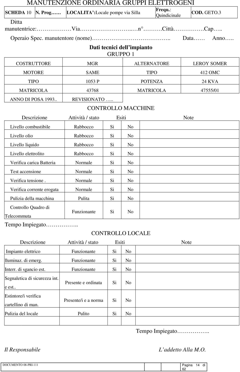 . CONTROLLO MACCHINE Livello combustibile Rabbocco Livello olio Rabbocco Livello liquido Rabbocco Livello elettrolito Rabbocco Verifica carica Batteria rmale Test accensione rmale Verifica tensione.