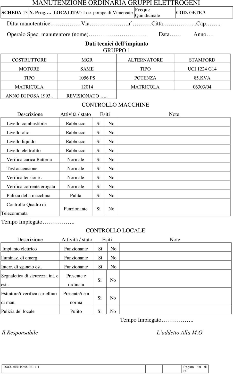 . CONTROLLO MACCHINE Livello combustibile Rabbocco Livello olio Rabbocco Livello liquido Rabbocco Livello elettrolito Rabbocco Verifica carica Batteria rmale Test accensione rmale Verifica tensione.