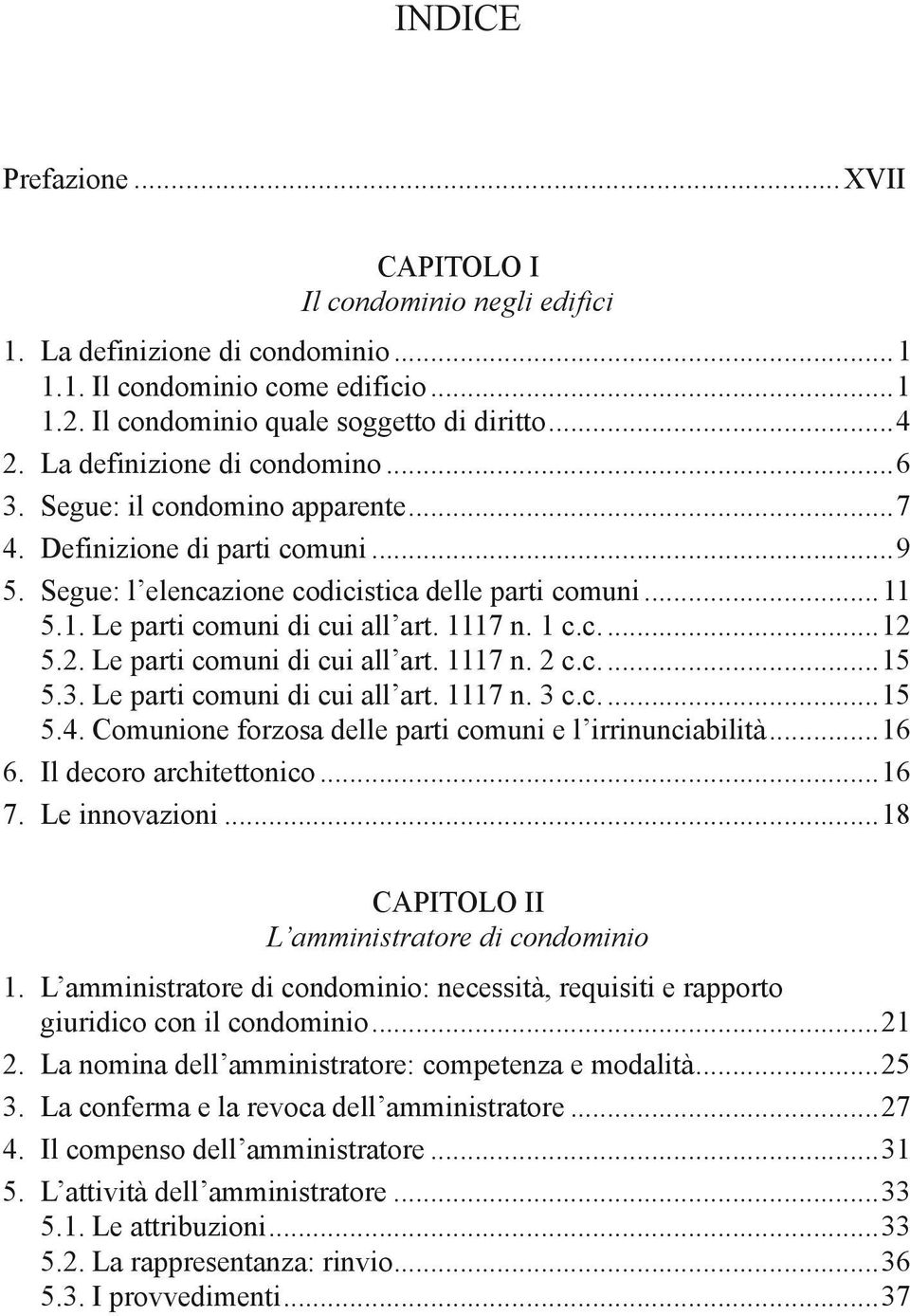 1117 n. 1 c.c...12 5.2. Le parti comuni di cui all art. 1117 n. 2 c.c...15 5.3. Le parti comuni di cui all art. 1117 n. 3 c.c...15 5.4. Comunione forzosa delle parti comuni e l irrinunciabilità...16 6.