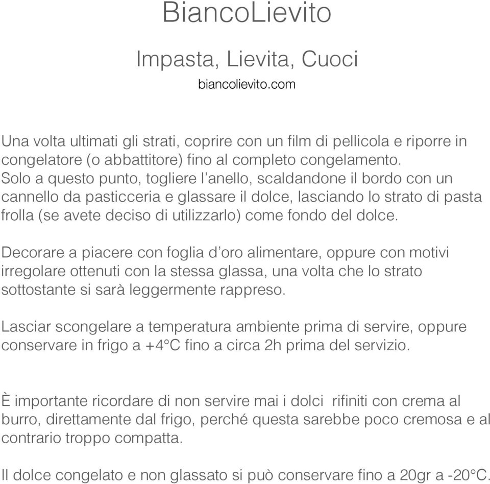 dolce. Decorare a piacere con foglia d oro alimentare, oppure con motivi irregolare ottenuti con la stessa glassa, una volta che lo strato sottostante si sarà leggermente rappreso.