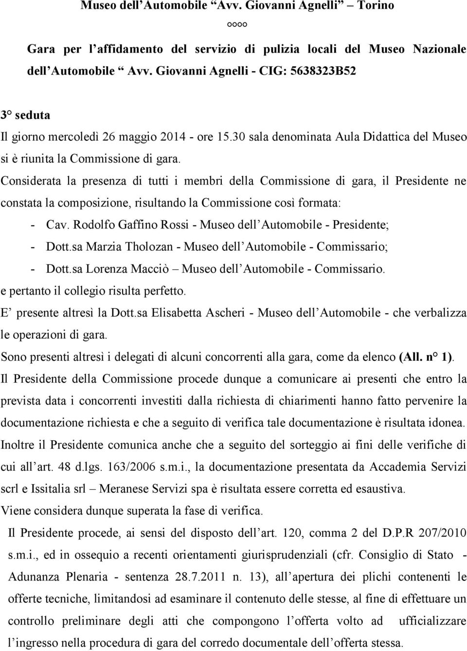 Considerata la presenza di tutti i membri della Commissione di gara, il Presidente ne constata la composizione, risultando la Commissione così formata: - Cav.