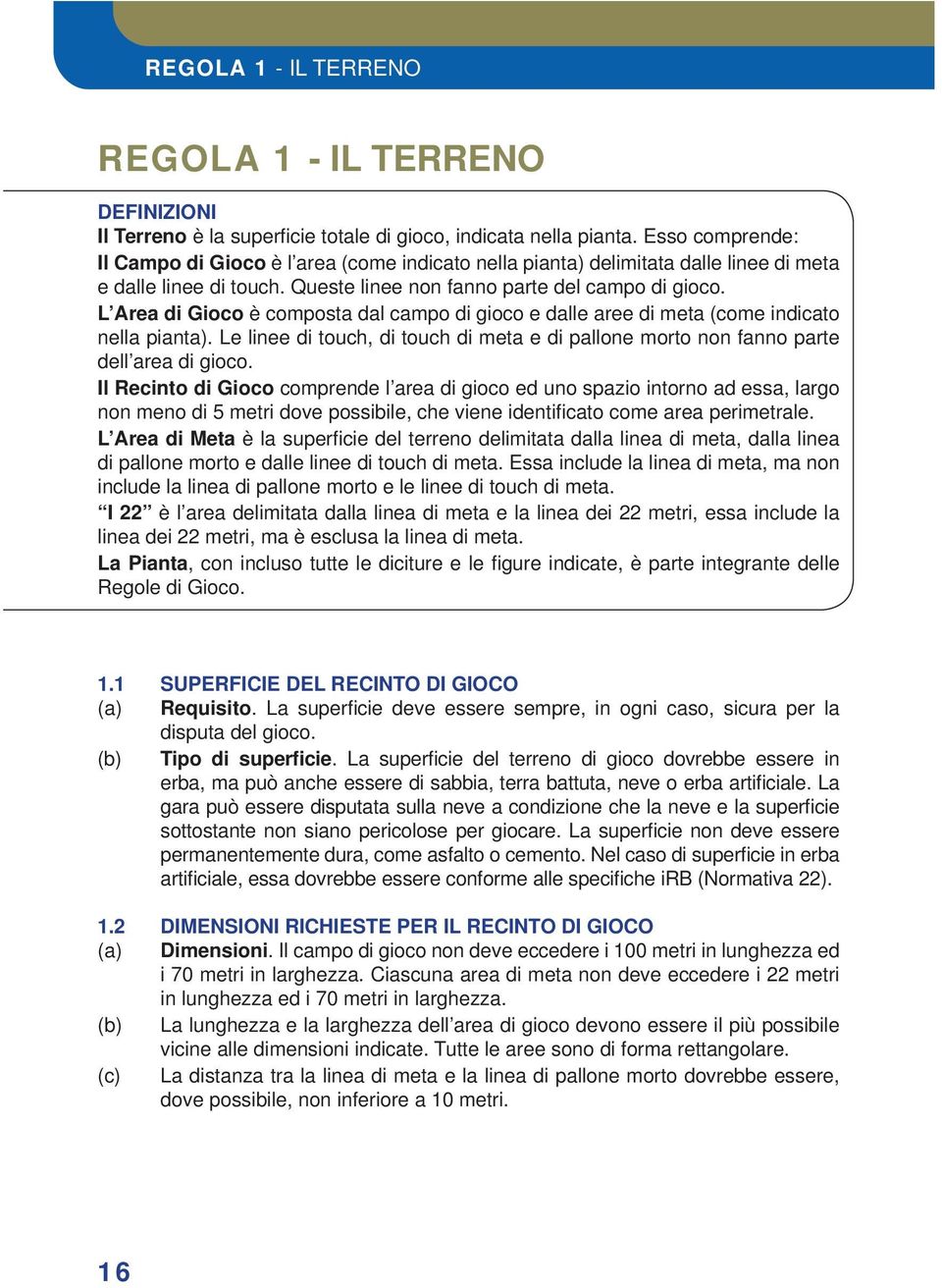 L Area di Gioco è composta dal campo di gioco e dalle aree di meta (come indicato nella pianta). Le linee di touch, di touch di meta e di pallone morto non fanno parte dell area di gioco.