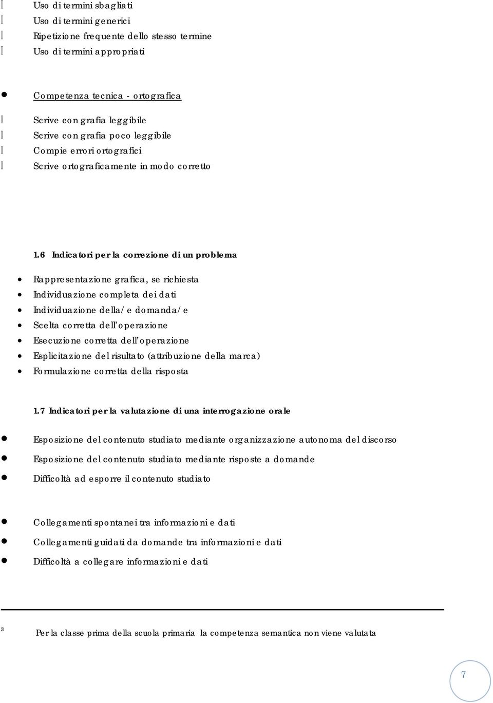 6 Indicatori per la correzione di un problema Rappresentazione grafica, se richiesta Individuazione completa dei dati Individuazione della/e domanda/e Scelta corretta dell operazione Esecuzione