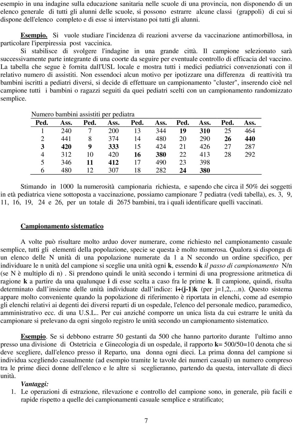 Si vuole studiare l'incidenza di reazioni avverse da vaccinazione antimorbillosa, in particolare l'iperpiressia post vaccinica. Si stabilisce di svolgere l'indagine in una grande città.