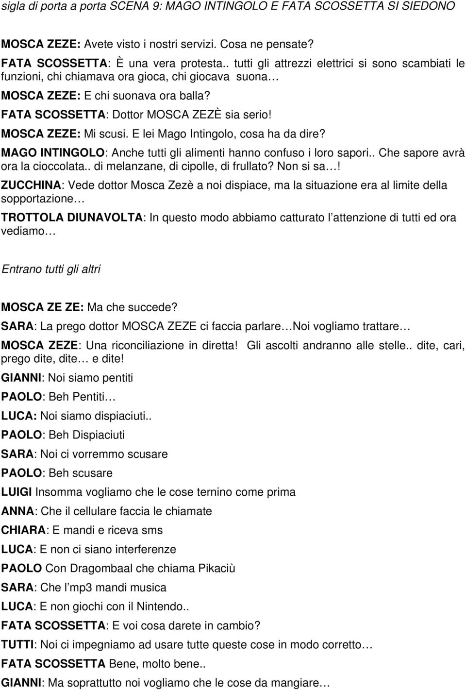 MOSCA ZEZE: Mi scusi. E lei Mago Intingolo, cosa ha da dire? MAGO INTINGOLO: Anche tutti gli alimenti hanno confuso i loro sapori.. Che sapore avrà ora la cioccolata.