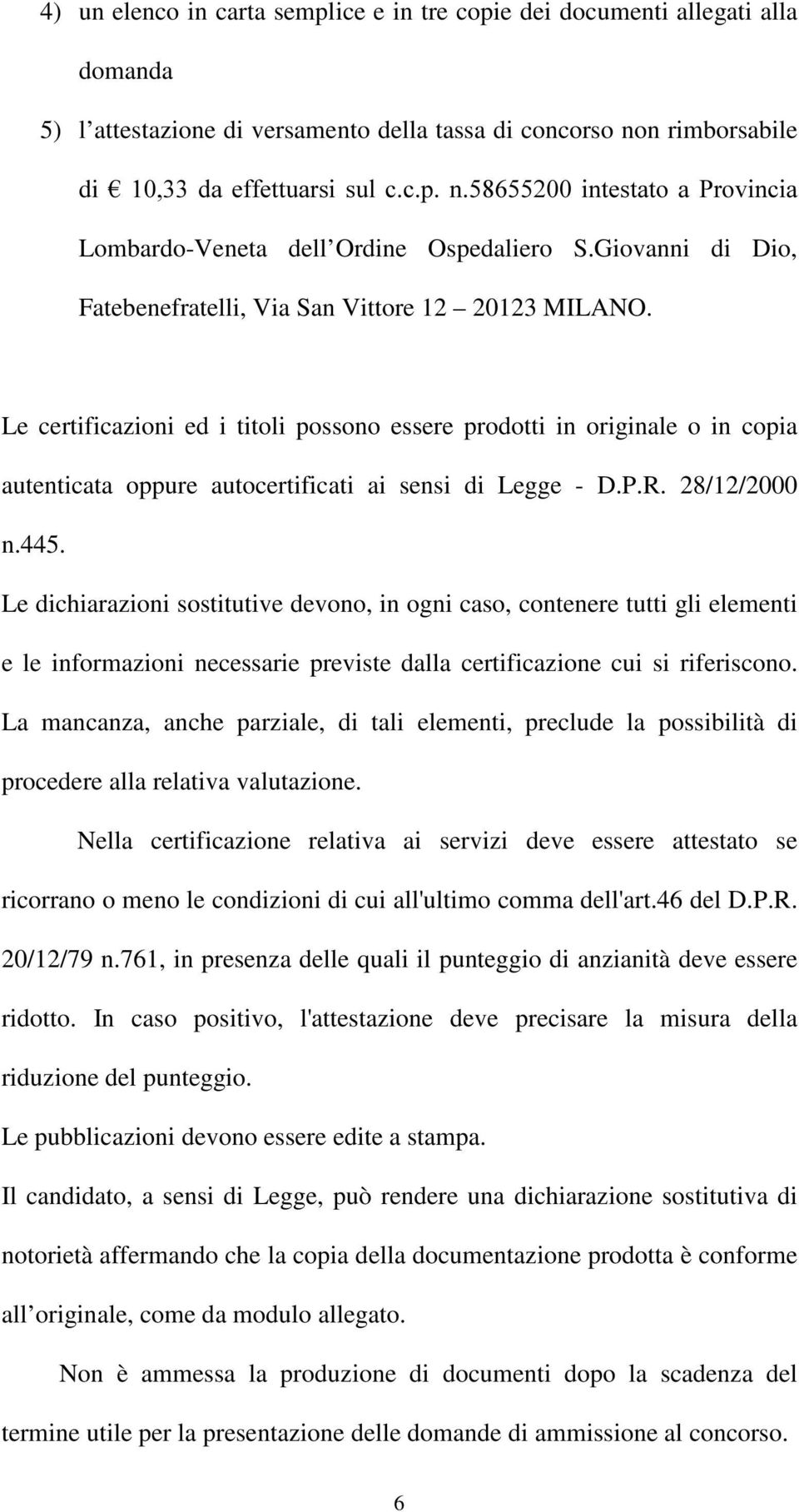 Le certificazioni ed i titoli possono essere prodotti in originale o in copia autenticata oppure autocertificati ai sensi di Legge - D.P.R. 28/12/2000 n.445.