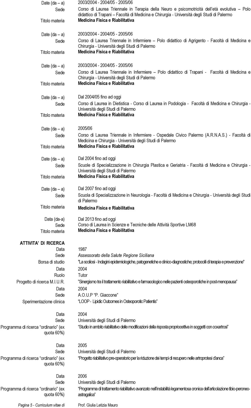 Facoltà di Medicina e Chirurgia - Dal 2004/05 fino ad oggi Corso di Laurea in Dietistica - Corso di Laurea in Podologia - Facoltà di Medicina e Chirurgia - 2005/06 Corso di Laurea Triennale in