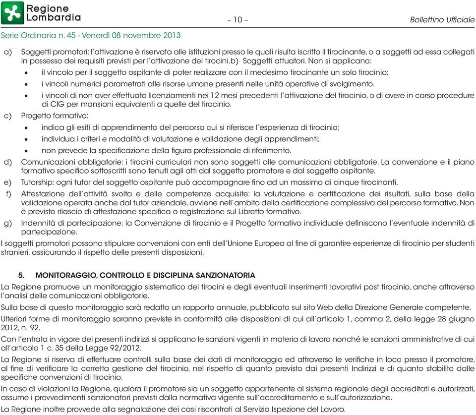 Non si applicano: il vincolo per il soggetto ospitante di poter realizzare con il medesimo tirocinante un solo tirocinio; i vincoli numerici parametrati alle risorse umane presenti nelle unità