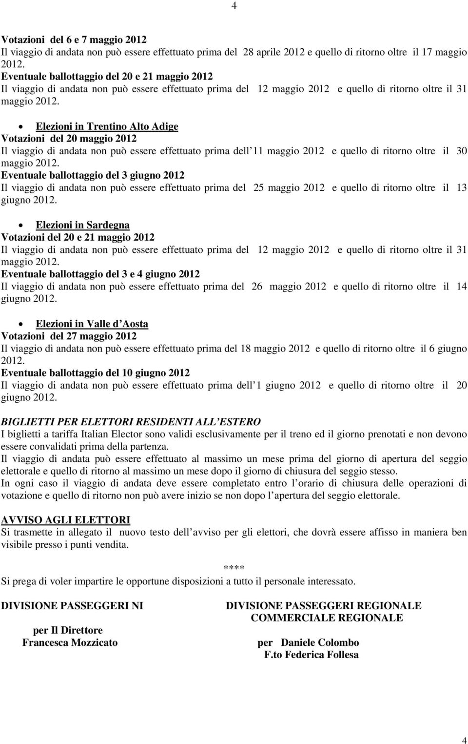 Elezioni in Trentino Alto Adige Votazioni del 20 maggio 2012 Il viaggio di andata non può essere effettuato prima dell 11 maggio 2012 e quello di ritorno oltre il 30 maggio 2012.