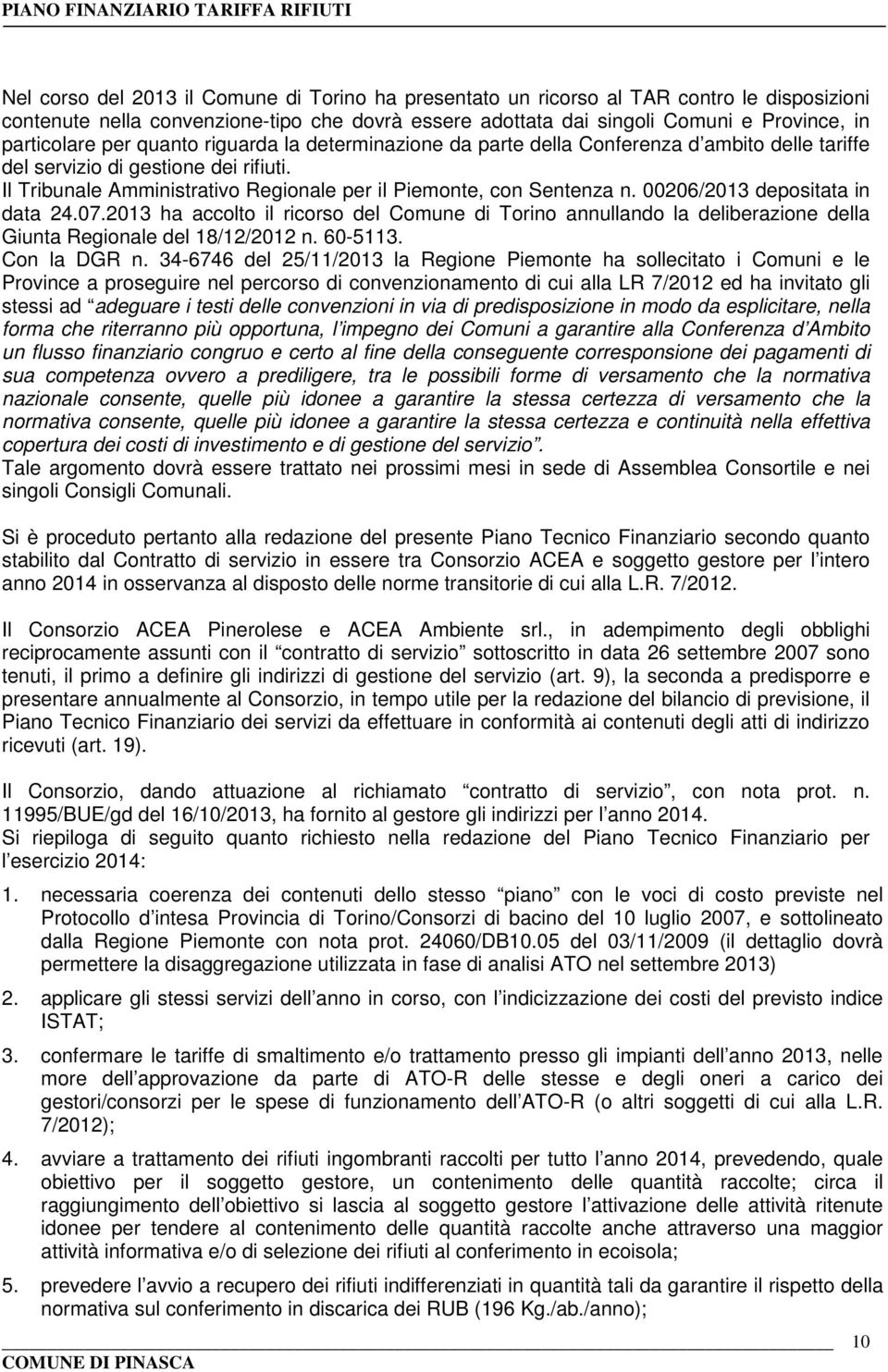 00206/2013 depositata in data 24.07.2013 ha accolto il ricorso del Comune di Torino annullando la deliberazione della Giunta Regionale del 18/12/2012 n. 60-5113. Con la DGR n.
