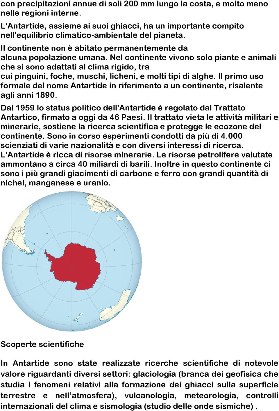 Nel continente vivono solo piante e animali che si sono adattati al clima rigido, tra cui pinguini, foche, muschi, licheni, e molti tipi di alghe.