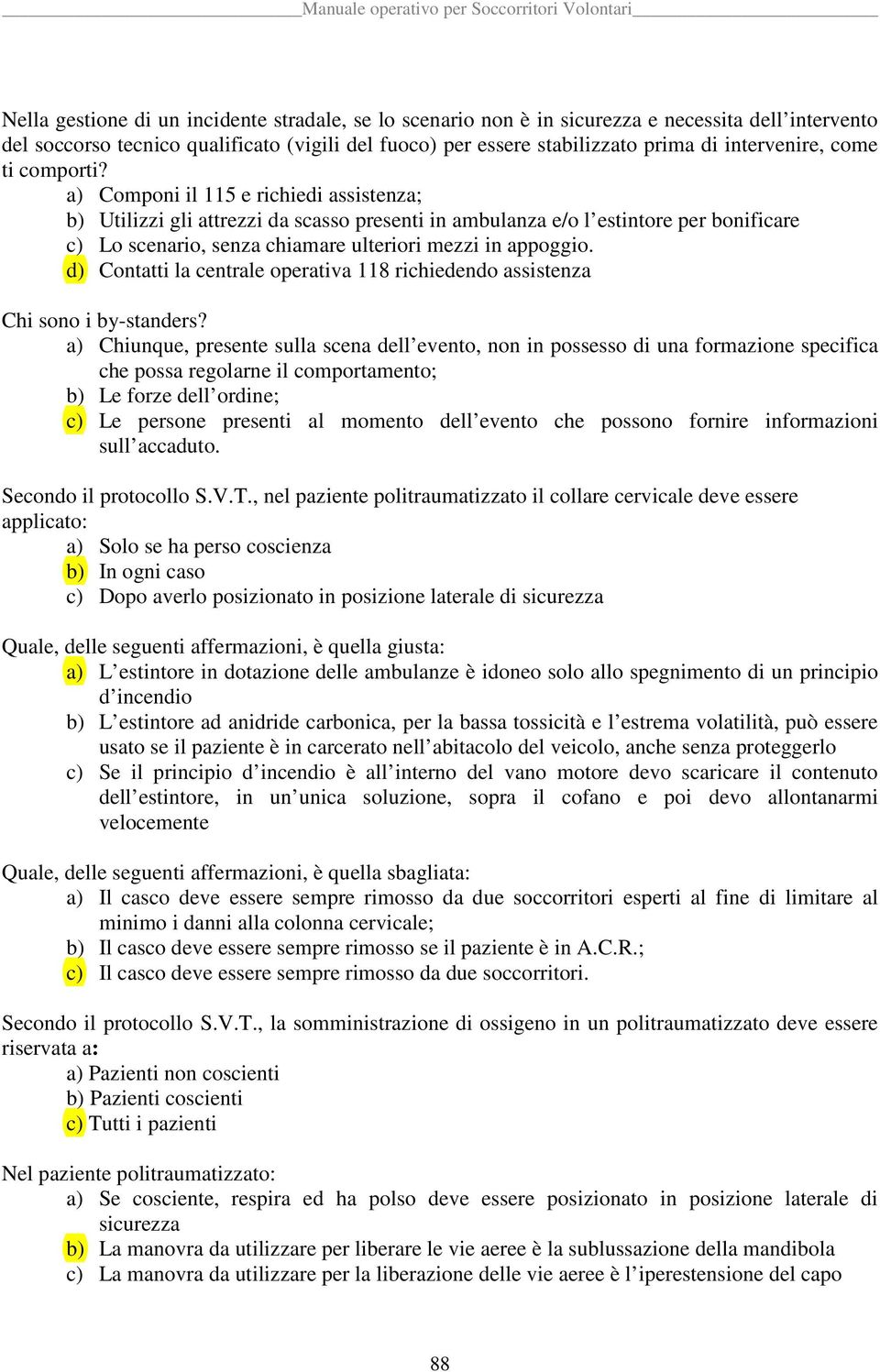 a) Componi il 115 e richiedi assistenza; b) Utilizzi gli attrezzi da scasso presenti in ambulanza e/o l estintore per bonificare c) Lo scenario, senza chiamare ulteriori mezzi in appoggio.