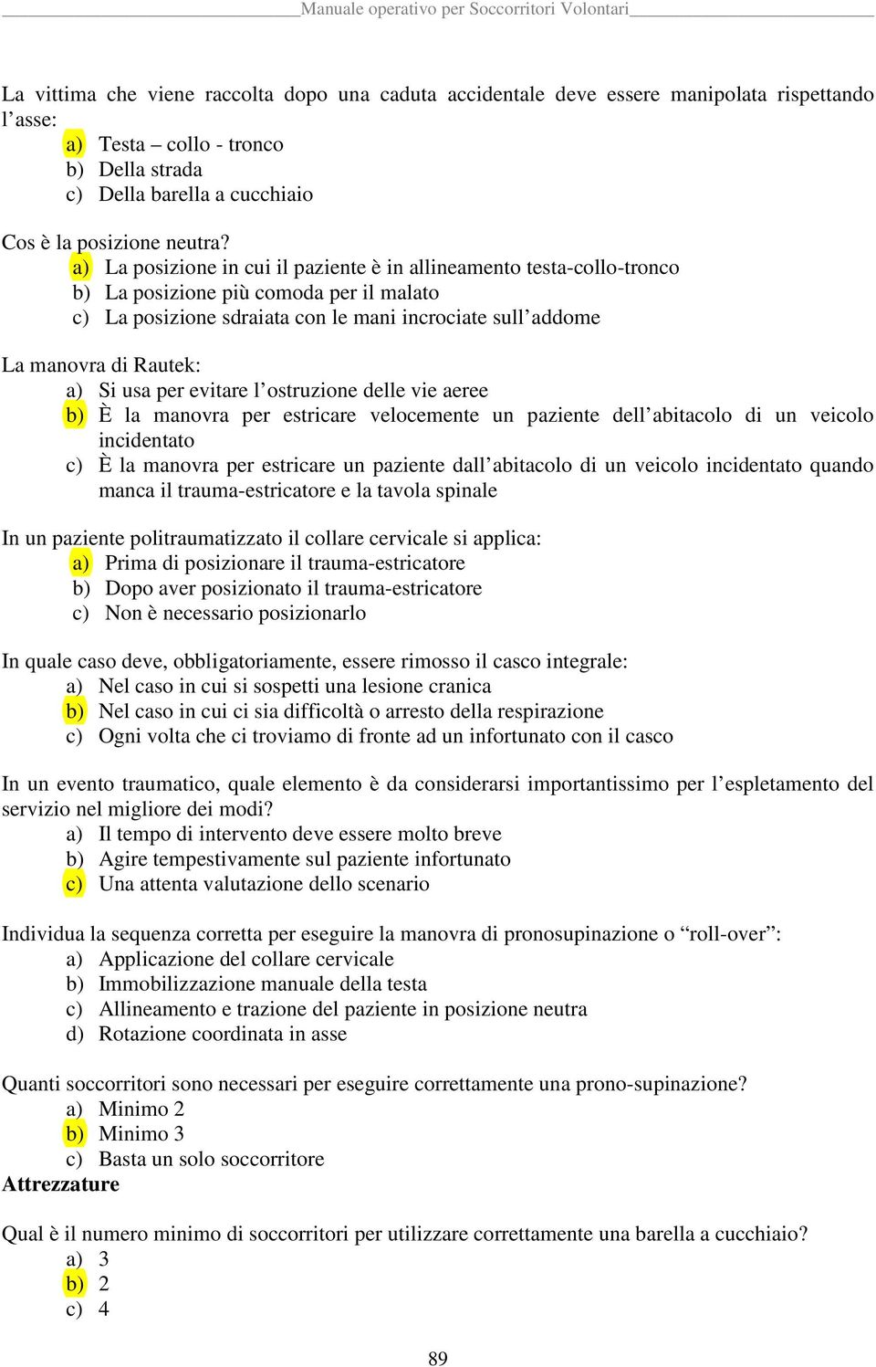 Si usa per evitare l ostruzione delle vie aeree b) È la manovra per estricare velocemente un paziente dell abitacolo di un veicolo incidentato c) È la manovra per estricare un paziente dall abitacolo