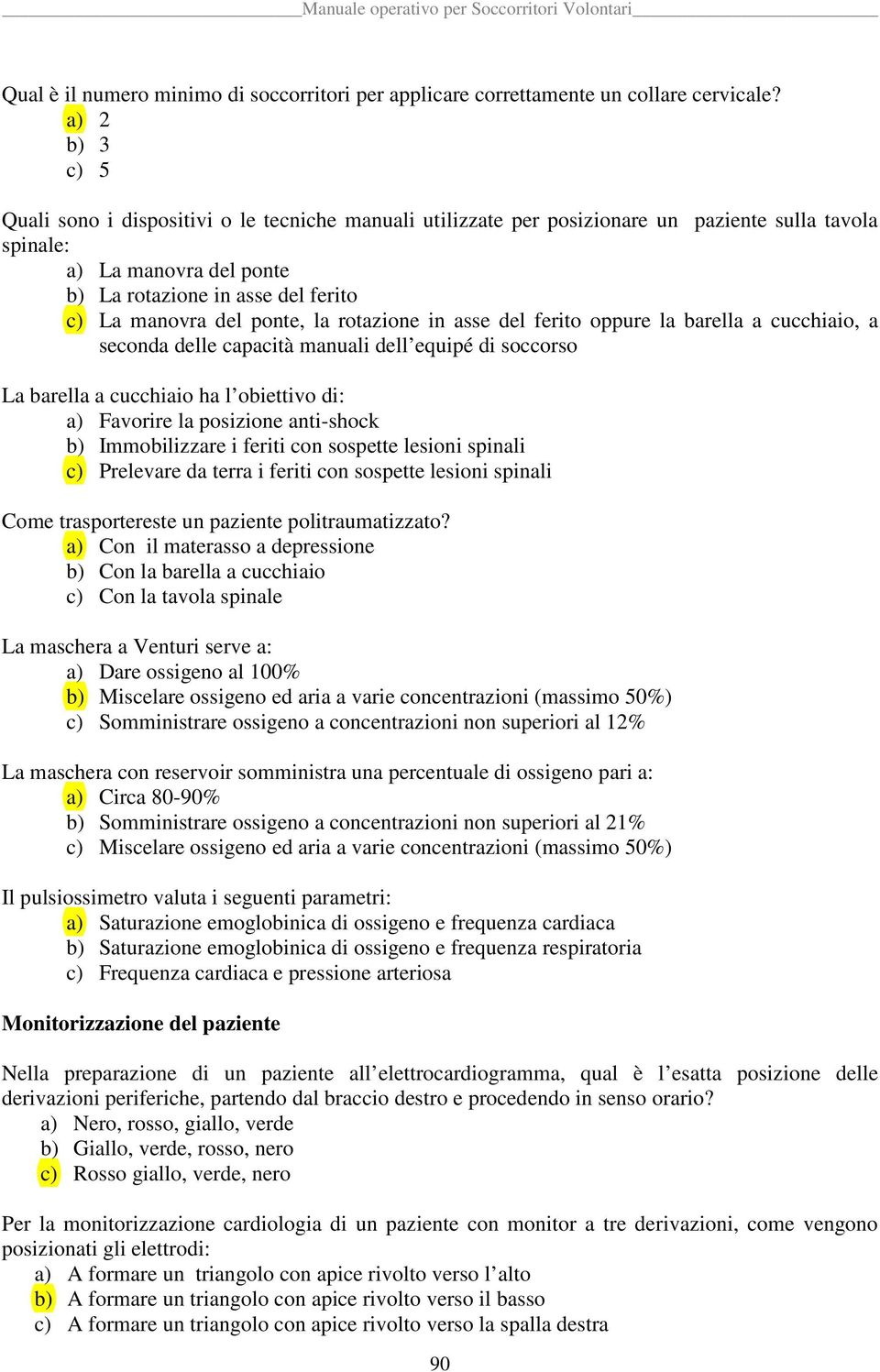 ponte, la rotazione in asse del ferito oppure la barella a cucchiaio, a seconda delle capacità manuali dell equipé di soccorso La barella a cucchiaio ha l obiettivo di: a) Favorire la posizione