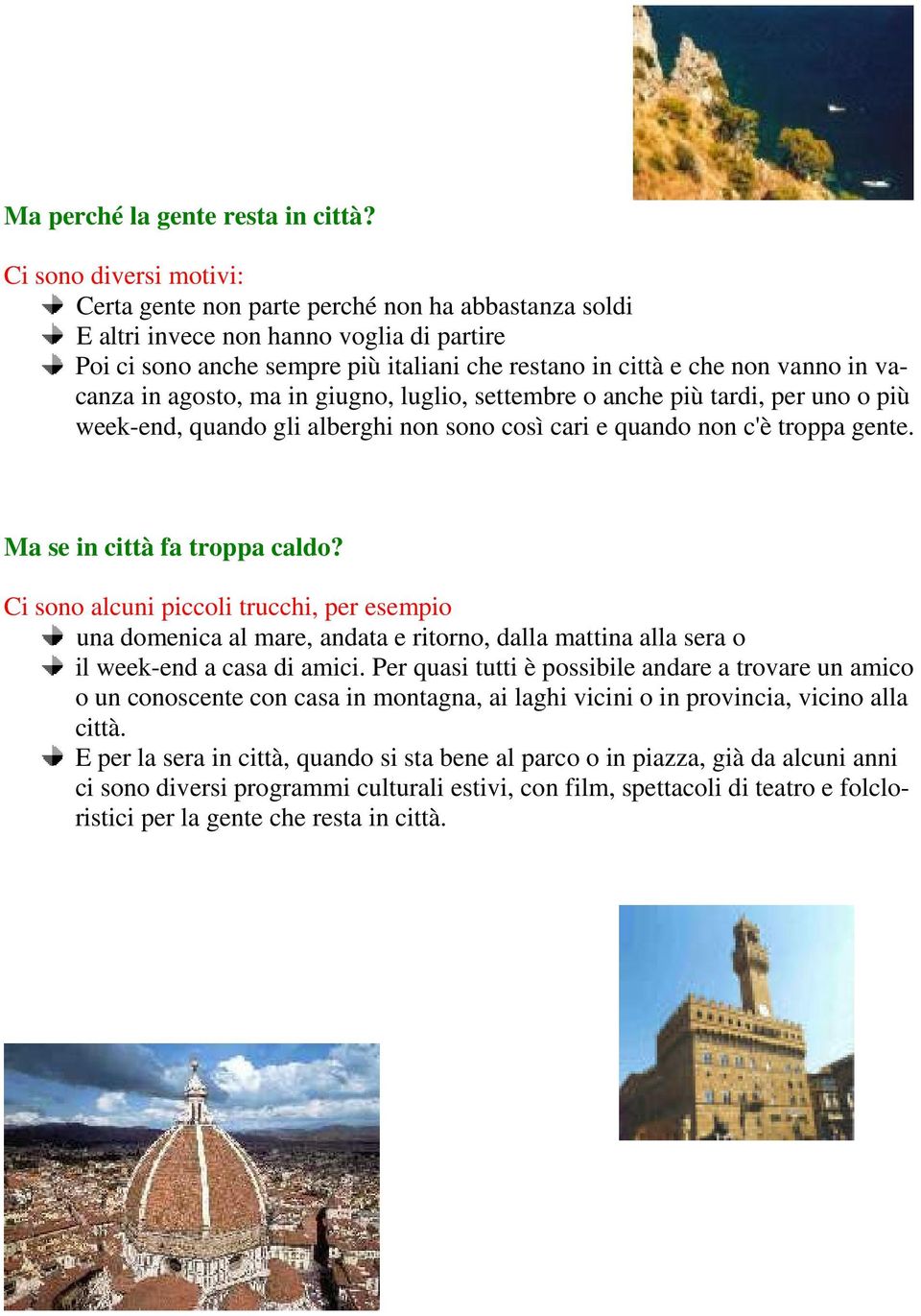 vacanza in agosto, ma in giugno, luglio, settembre o anche più tardi, per uno o più week-end, quando gli alberghi non sono così cari e quando non c'è troppa gente. Ma se in città fa troppa caldo?