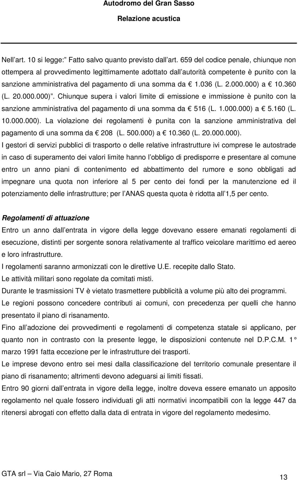 000) a 10.360 (L. 20.000.000). Chiunque supera i valori limite di emissione e immissione è punito con la sanzione amministrativa del pagamento di una somma da 516 (L. 1.000.000) a 5.160 (L. 10.000.000). La violazione dei regolamenti è punita con la sanzione amministrativa del pagamento di una somma da 208 (L.