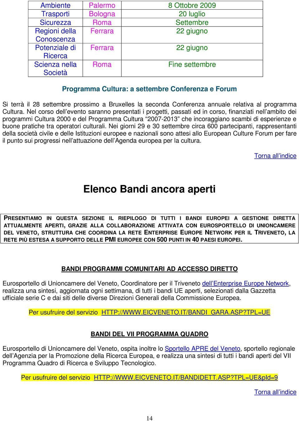 Nel corso dell evento saranno presentati i progetti, passati ed in corso, finanziati nell ambito dei programmi Cultura 2000 e del Programma Cultura 2007-2013 che incoraggiano scambi di esperienze e