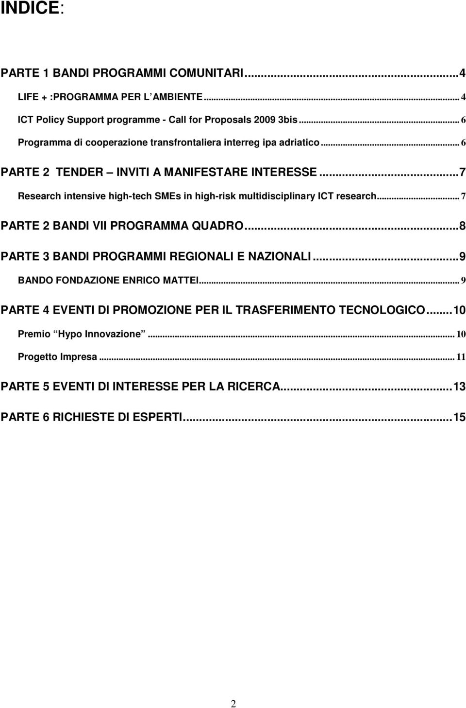 ..7 Research intensive high-tech SMEs in high-risk multidisciplinary ICT research... 7 PARTE 2 BANDI VII PROGRAMMA QUADRO...8 PARTE 3 BANDI PROGRAMMI REGIONALI E NAZIONALI.