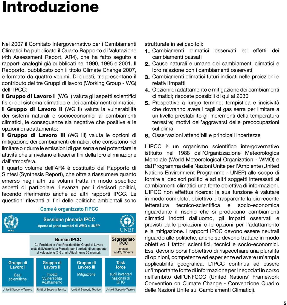 Di questi, tre presentano il contributo dei tre Gruppi di lavoro (Working Group - WG) dell IPCC: il Gruppo di Lavoro I (WG I) valuta gli aspetti scientifici fisici del sistema climatico e dei