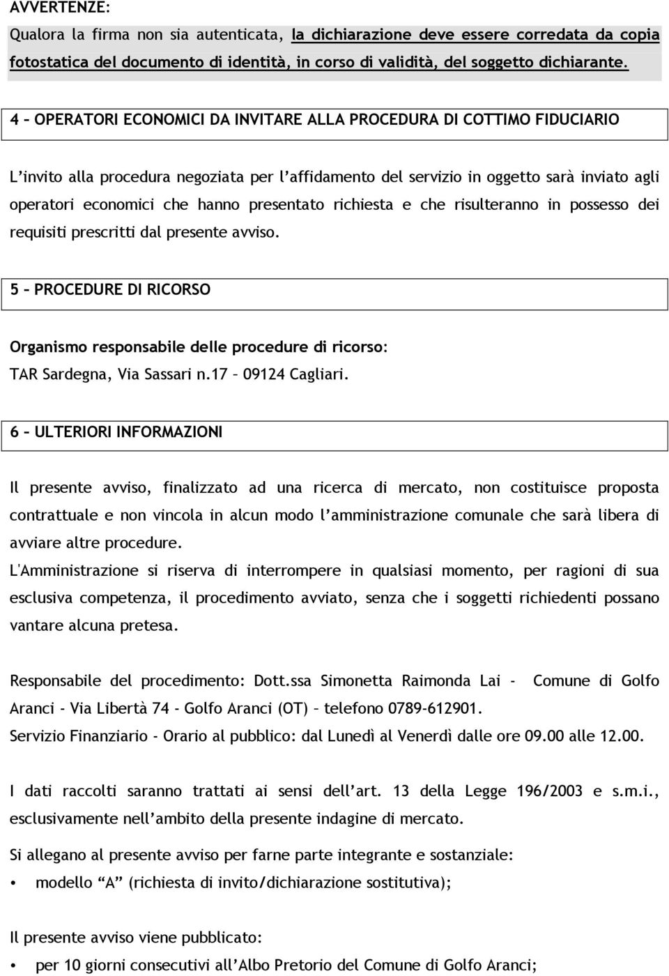 presentato richiesta e che risulteranno in possesso dei requisiti prescritti dal presente avviso. 5 PROCEDURE DI RICORSO Organismo responsabile delle procedure di ricorso: TAR Sardegna, Via Sassari n.