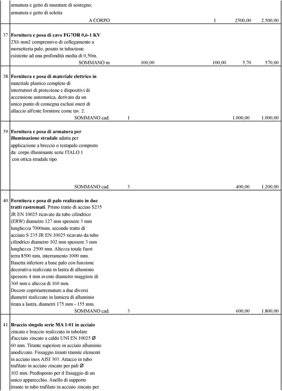 SOMMANO m 100,00 100,00 5,70 570,00 38 Fornitura e posa di materiale elettrico in materiale plastico completo di interruttori di protezione e dispositivi di accensione automatica, derivato da un