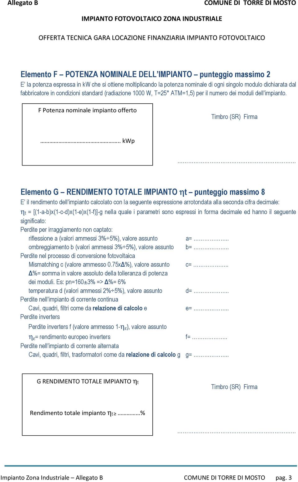 . kwp Elemento G RENDIMENTO TOTALE IMPIANTO ηt punteggio massimo 8 E il rendimento dell impianto calcolato con la seguente espressione arrotondata alla seconda cifra decimale: ηt =