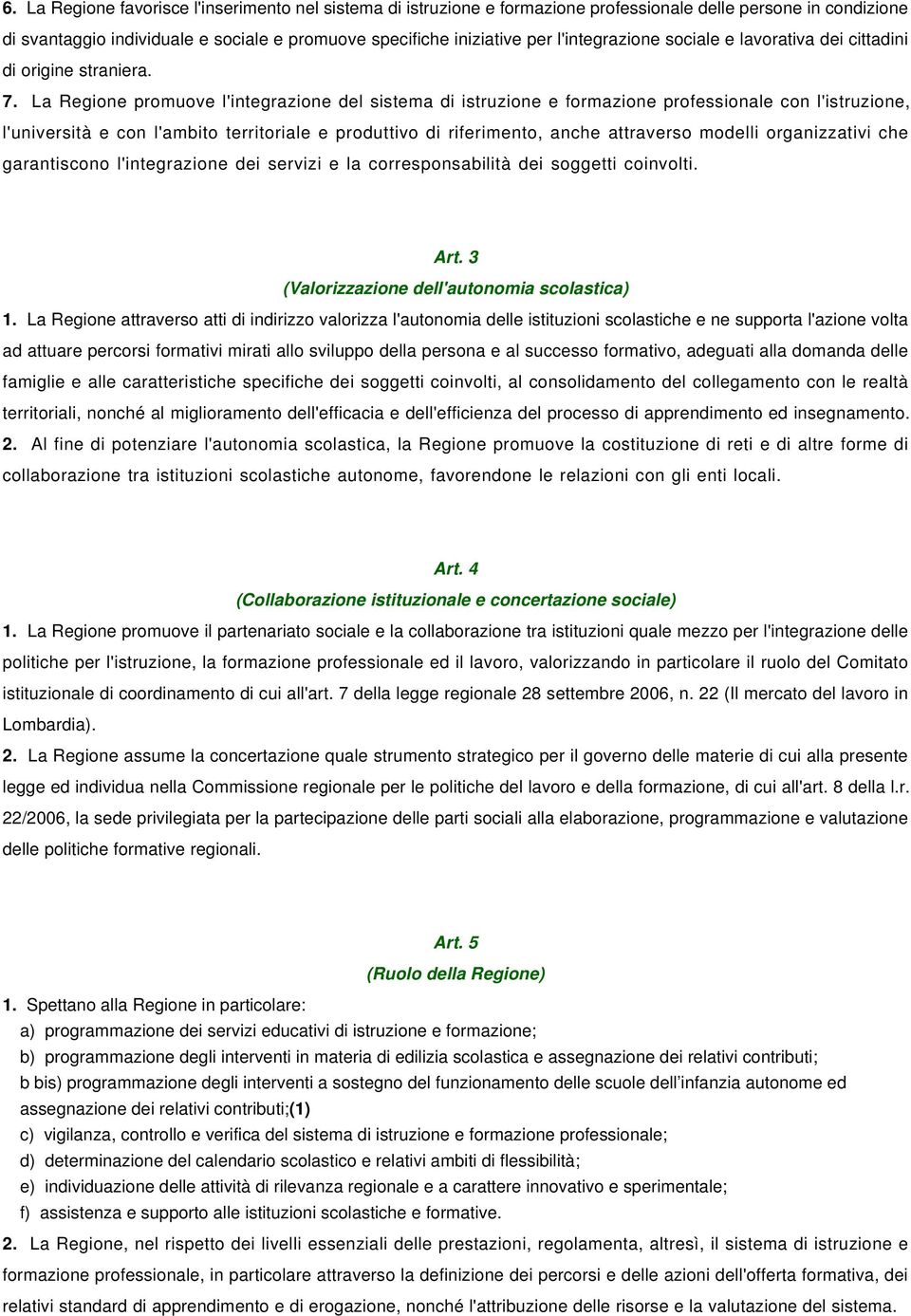 La Regione promuove l'integrazione del sistema di istruzione e formazione professionale con l'istruzione, l'università e con l'ambito territoriale e produttivo di riferimento, anche attraverso