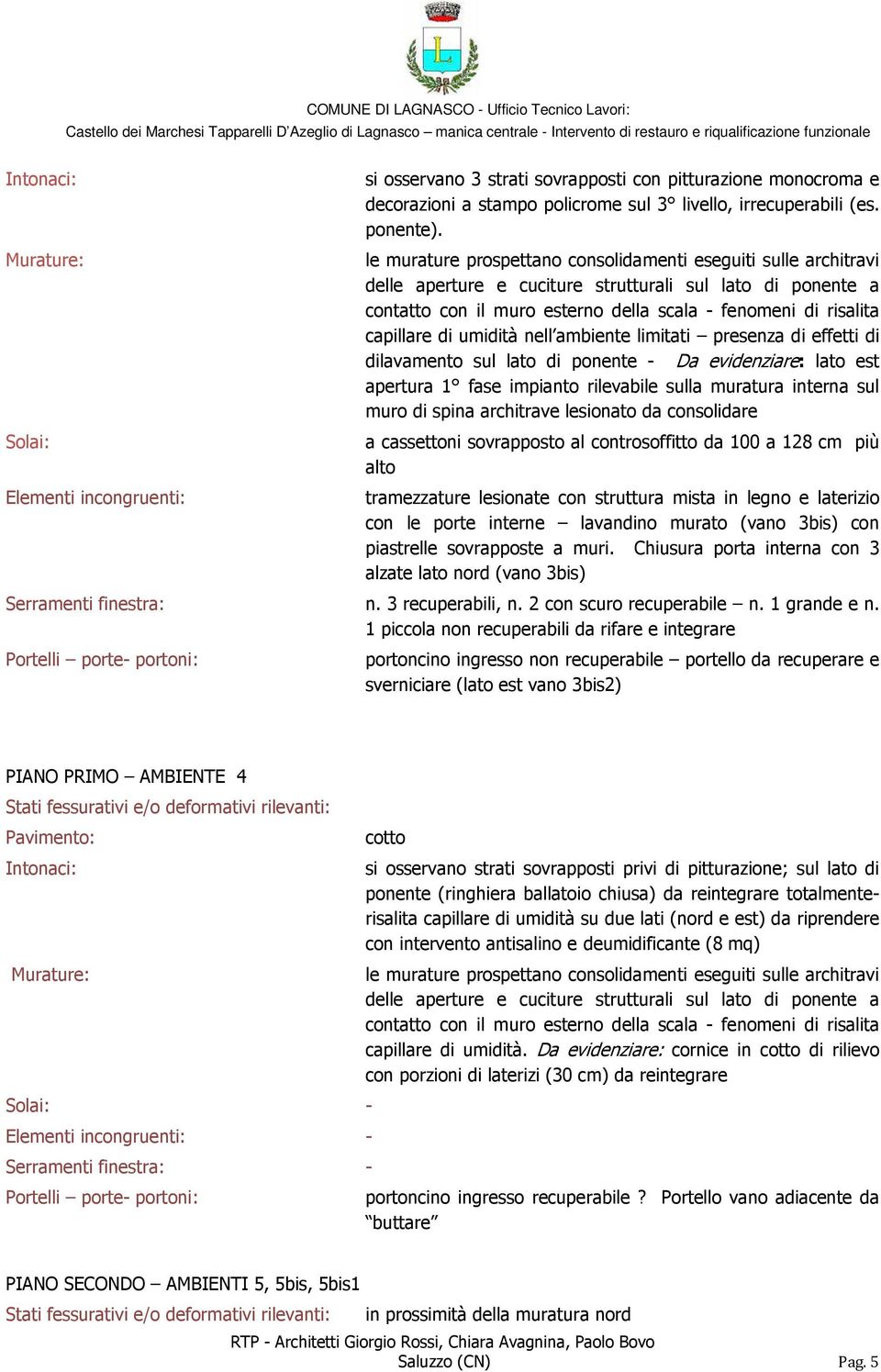 dilavamento sul lato di ponente - Da evidenziare: lato est apertura 1 fase impianto rilevabile sulla muratura interna sul muro di spina architrave lesionato da consolidare a cassettoni sovrapposto al