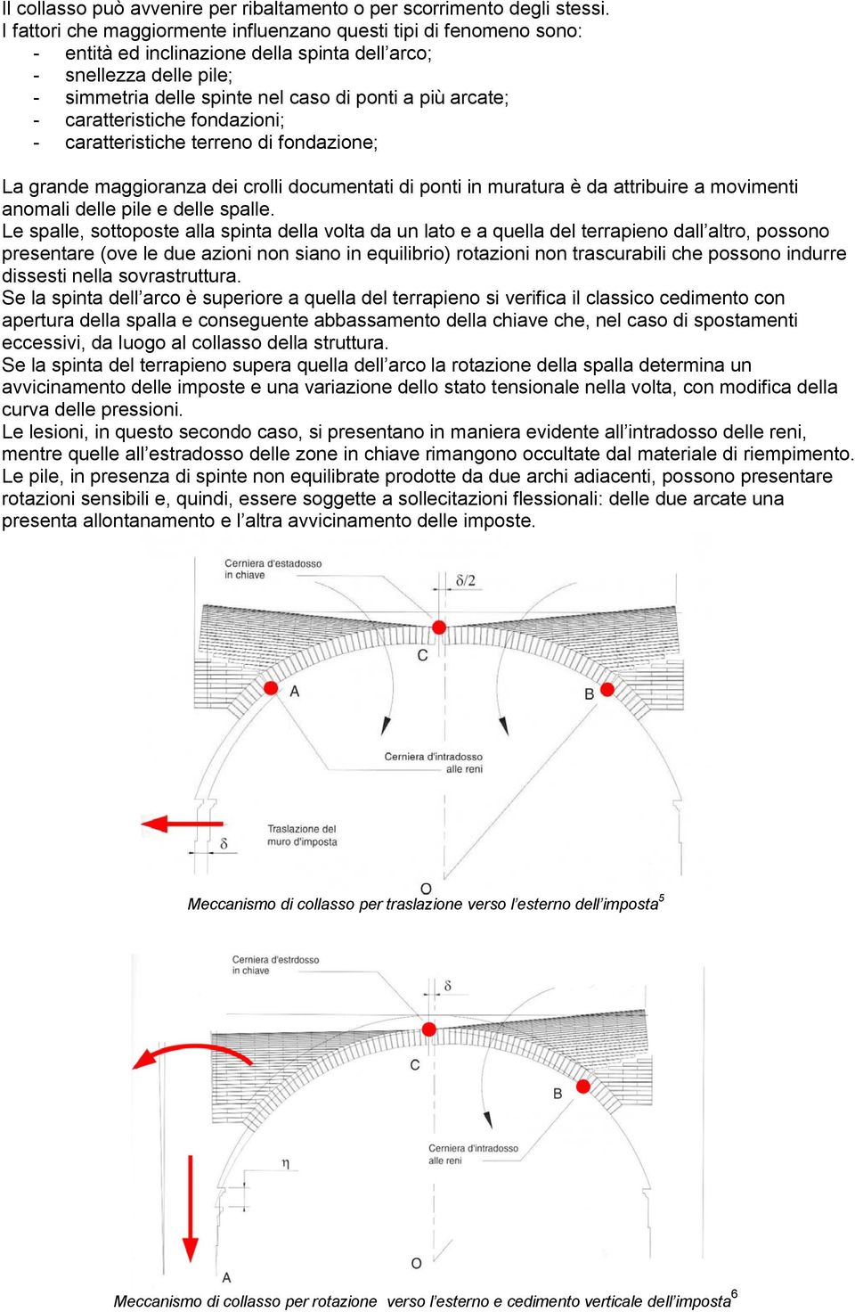 - caratteristiche fondazioni; - caratteristiche terreno di fondazione; La grande maggioranza dei crolli documentati di ponti in muratura è da attribuire a movimenti anomali delle pile e delle spalle.