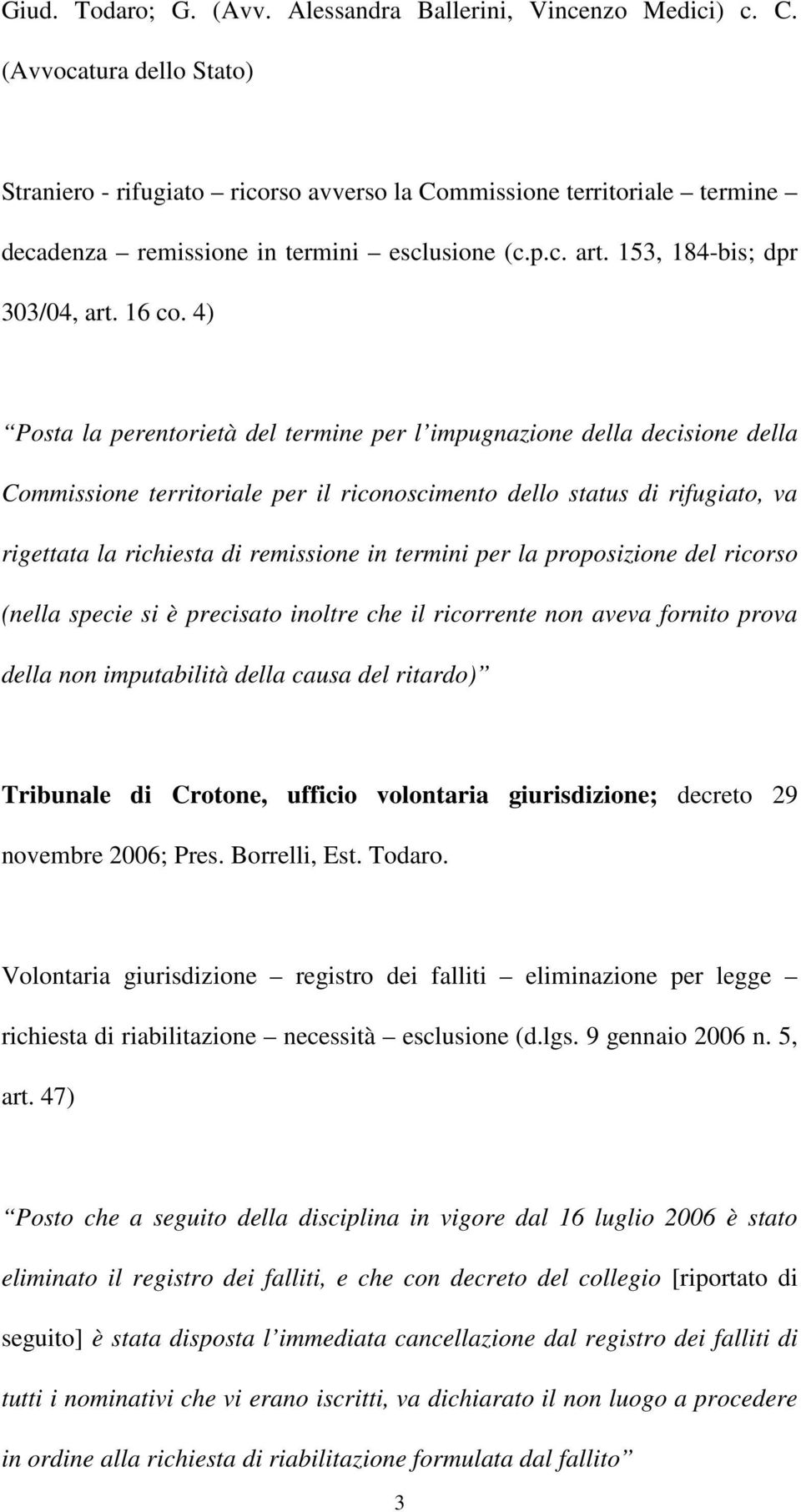 4) Posta la perentorietà del termine per l impugnazione della decisione della Commissione territoriale per il riconoscimento dello status di rifugiato, va rigettata la richiesta di remissione in