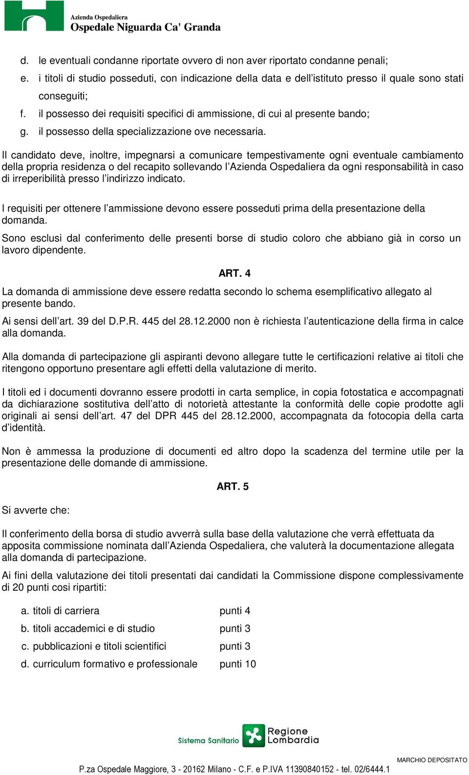 Il candidato deve, inoltre, impegnarsi a comunicare tempestivamente ogni eventuale cambiamento della propria residenza o del recapito sollevando l Azienda Ospedaliera da ogni responsabilità in caso