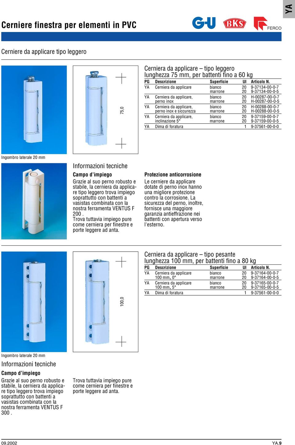 Trova tuttavia impiego pure come cerniera per finestre e porte leggere ad anta.