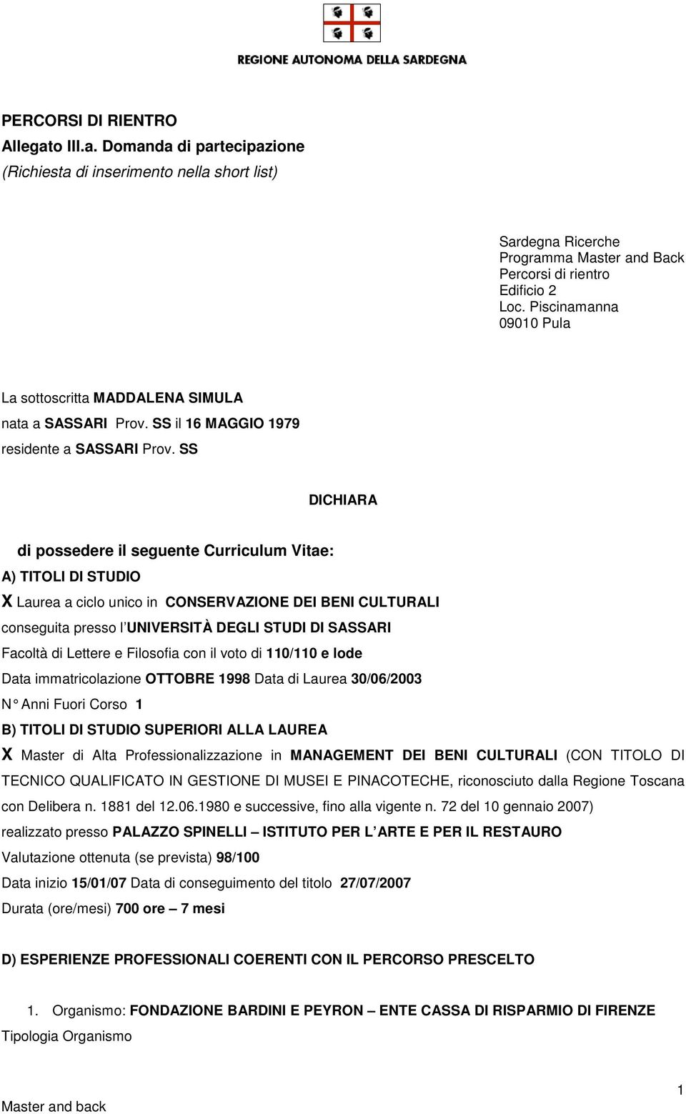 SS DICHIARA di possedere il seguente Curriculum Vitae: A) TITOLI DI STUDIO X Laurea a ciclo unico in CONSERVAZIONE DEI BENI CULTURALI conseguita presso l UNIVERSITÀ DEGLI STUDI DI SASSARI Facoltà di