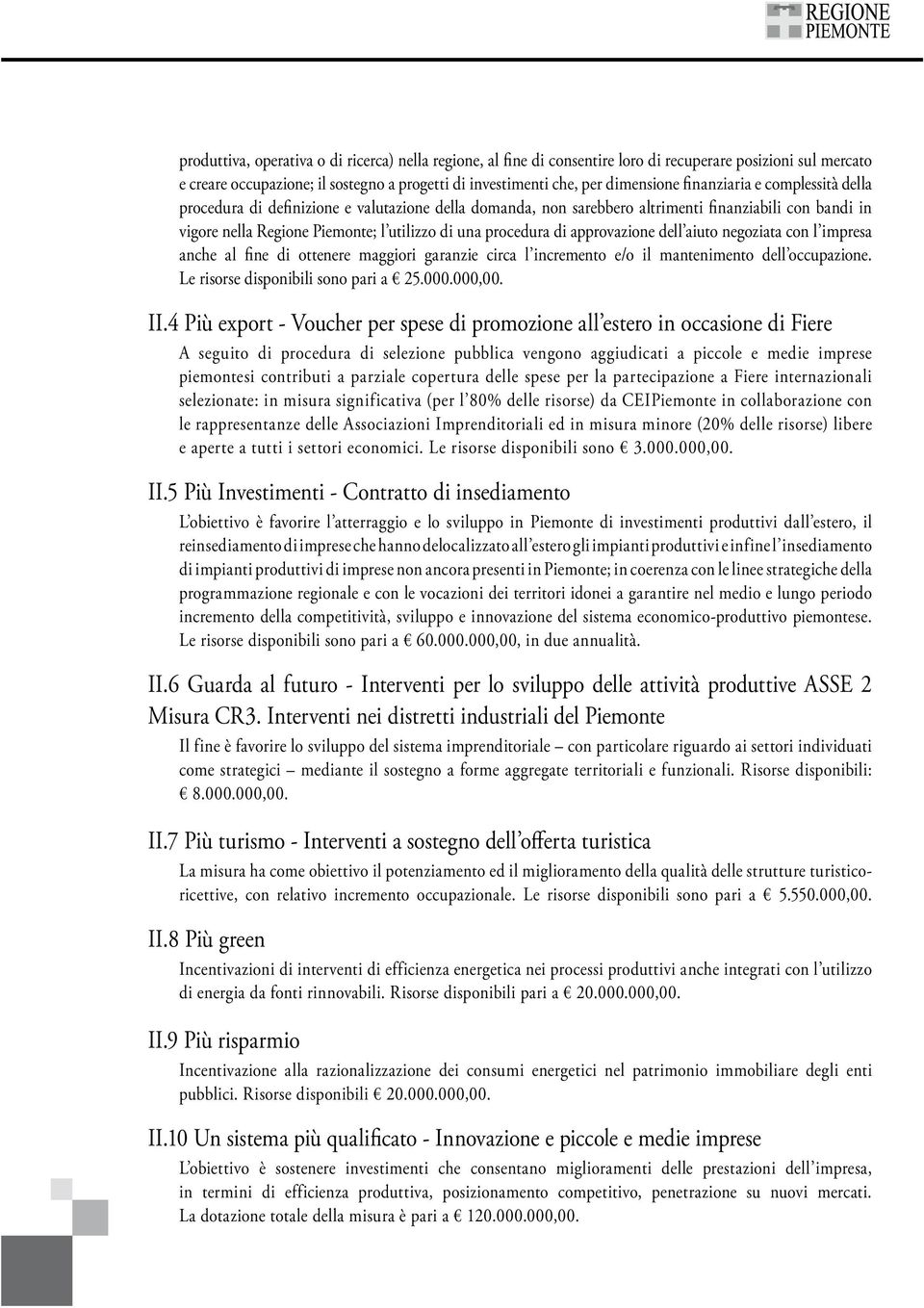 approvazione dell aiuto negoziata con l impresa anche al fine di ottenere maggiori garanzie circa l incremento e/o il mantenimento dell occupazione. Le risorse disponibili sono pari a 25.000.000,00.