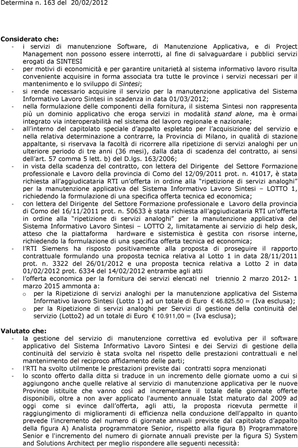 mantenimento e lo sviluppo di Sintesi; - si rende necessario acquisire il servizio per la manutenzione applicativa del Sistema Informativo Lavoro Sintesi in scadenza in data 01/03/2012; - nella