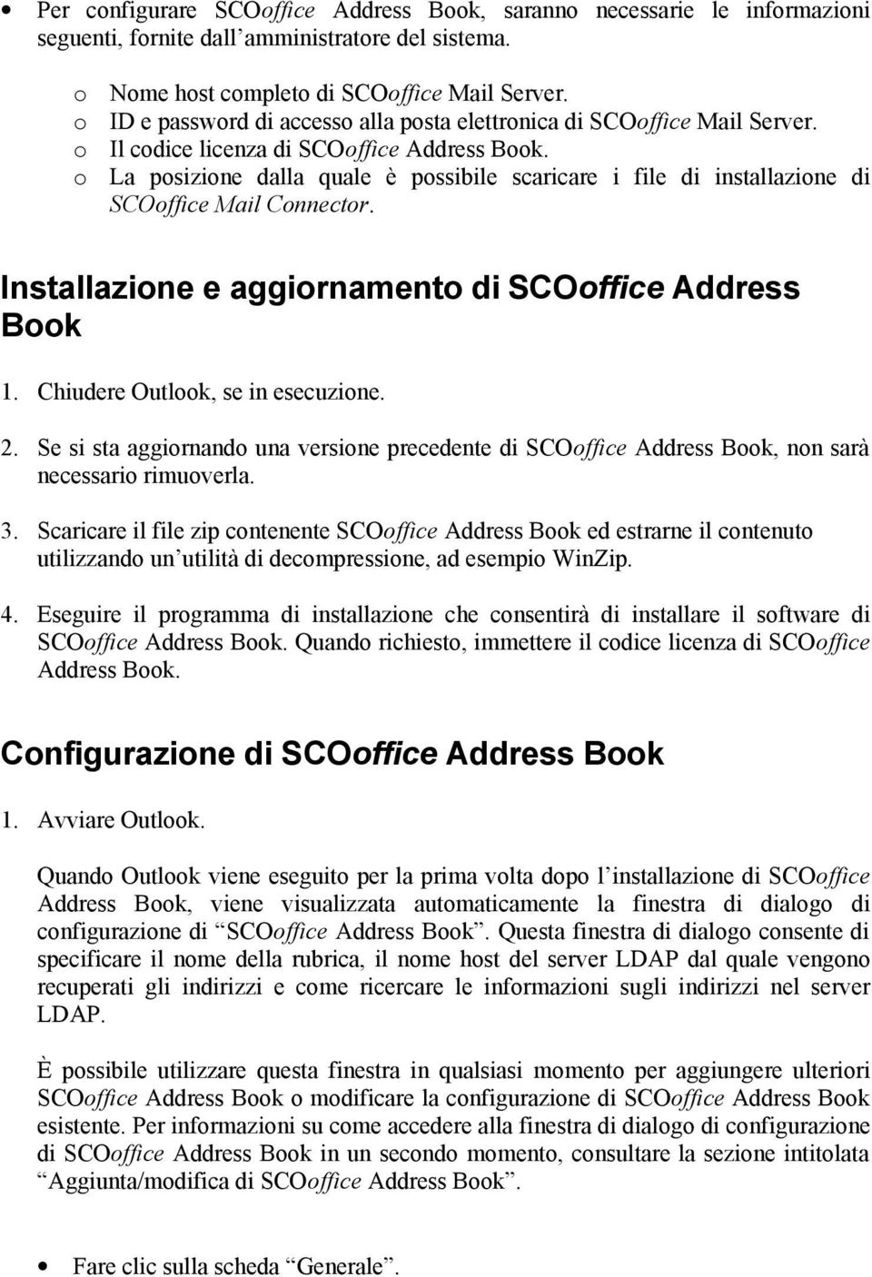 o La posizione dalla quale è possibile scaricare i file di installazione di SCOoffice Mail Connector. Installazione e aggiornamento di SCOoffice Address Book 1. Chiudere Outlook, se in esecuzione. 2.