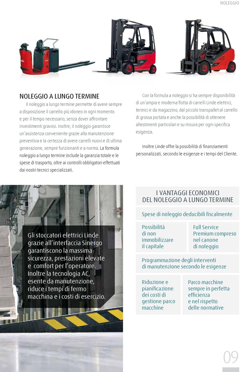 Inoltre, il noleggio garantisce un assistenza conveniente grazie alla manutenzione preventiva e la certezza di avere carrelli nuovi e di ultima generazione, sempre funzionanti e a norma.