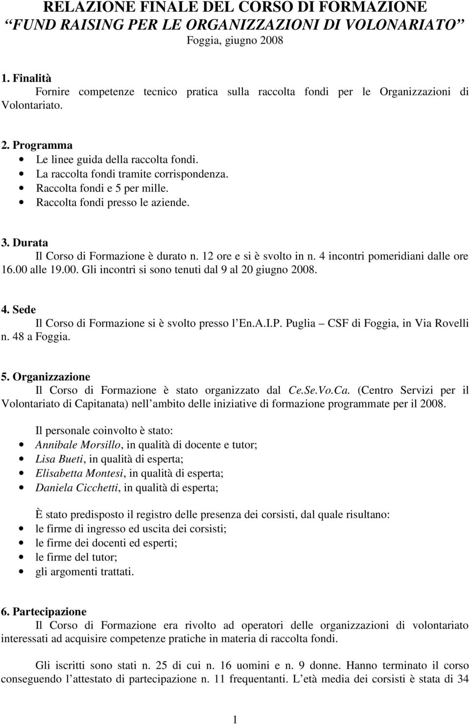 Raccolta fondi e 5 per mille. Raccolta fondi presso le aziende. 3. Durata Il Corso di Formazione è durato n. 12 ore e si è svolto in n. 4 incontri pomeridiani dalle ore 16.00 