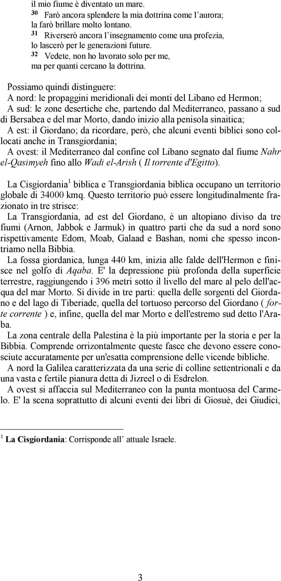 Possiamo quindi distinguere: A nord: le propaggini meridionali dei monti del Libano ed Hermon; A sud: le zone desertiche che, partendo dal Mediterraneo, passano a sud di Bersabea e del mar Morto,