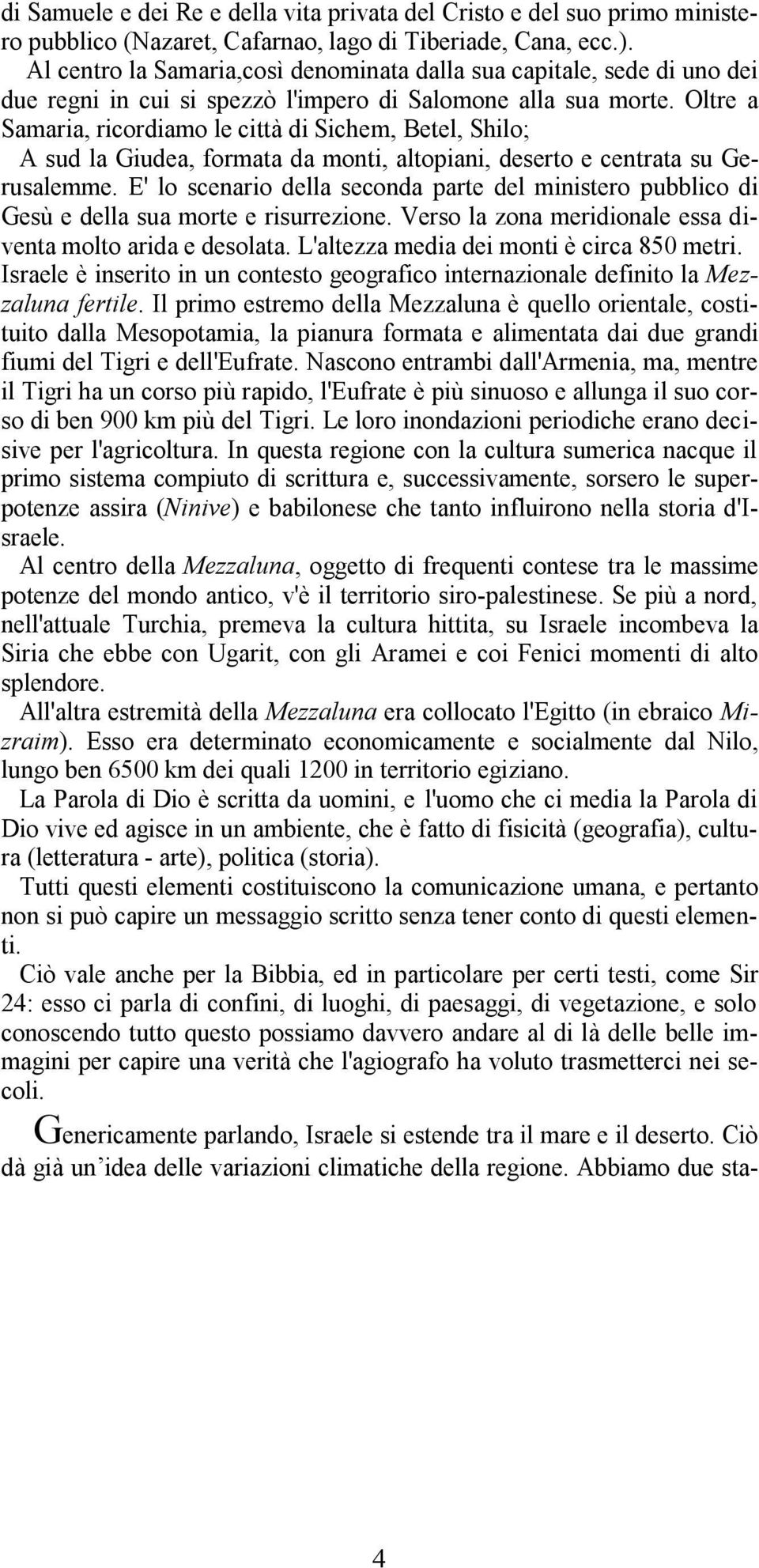 Oltre a Samaria, ricordiamo le città di Sichem, Betel, Shilo; A sud la Giudea, formata da monti, altopiani, deserto e centrata su Gerusalemme.