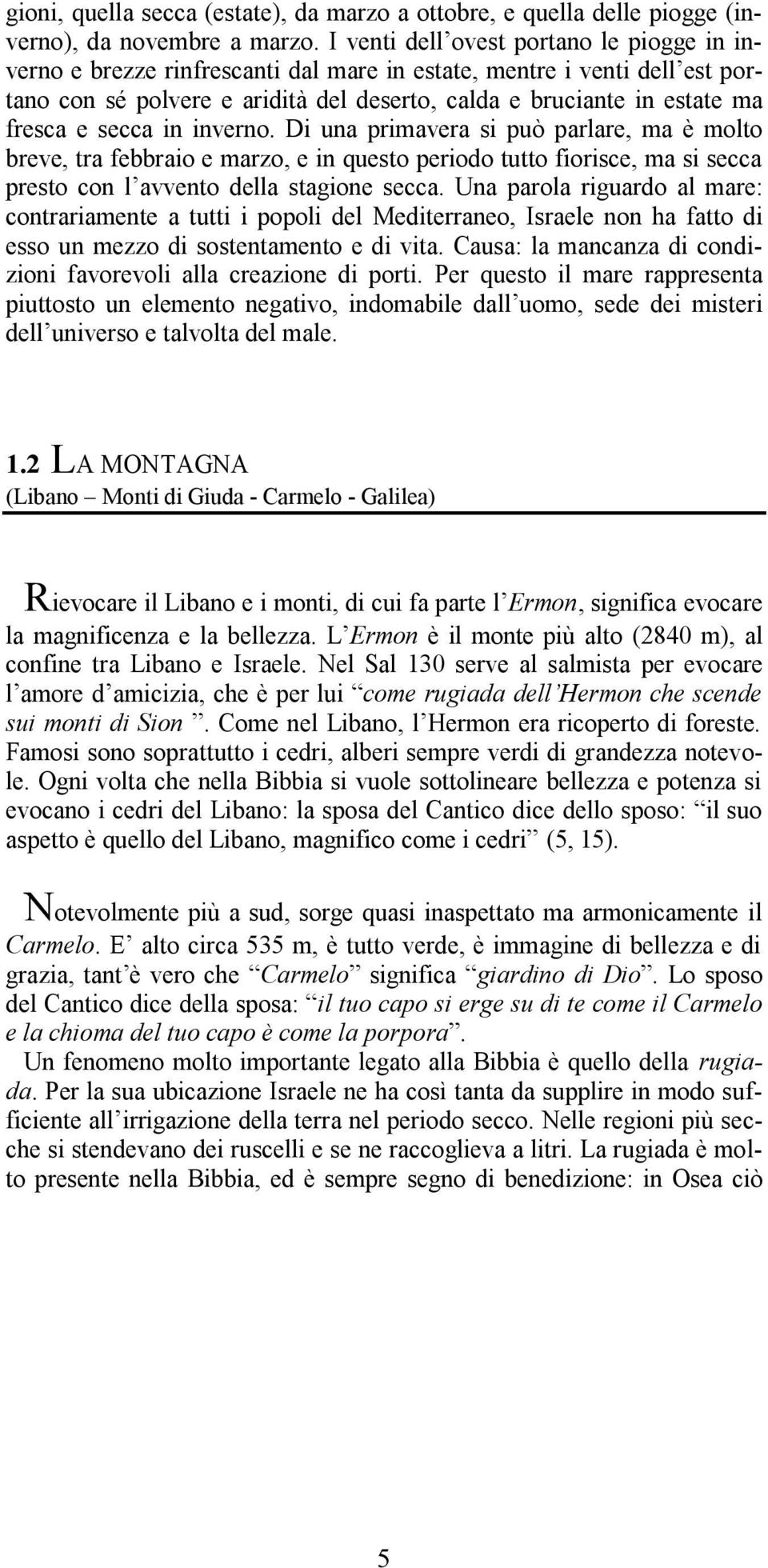 secca in inverno. Di una primavera si può parlare, ma è molto breve, tra febbraio e marzo, e in questo periodo tutto fiorisce, ma si secca presto con l avvento della stagione secca.