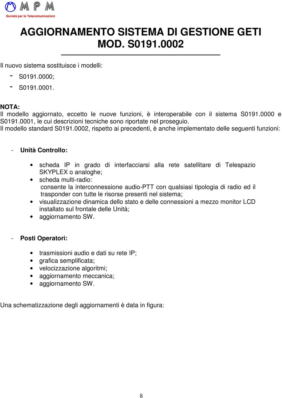 0002, rispetto ai precedenti, è anche implementato delle seguenti funzioni: - Unità Controllo: scheda IP in grado di interfacciarsi alla rete satellitare di Telespazio SKYPLEX o analoghe; scheda