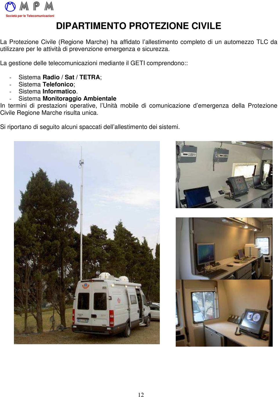 La gestione delle telecomunicazioni mediante il GETI comprendono:: - Sistema Radio / Sat / TETRA; - Sistema Telefonico; - Sistema Informatico.