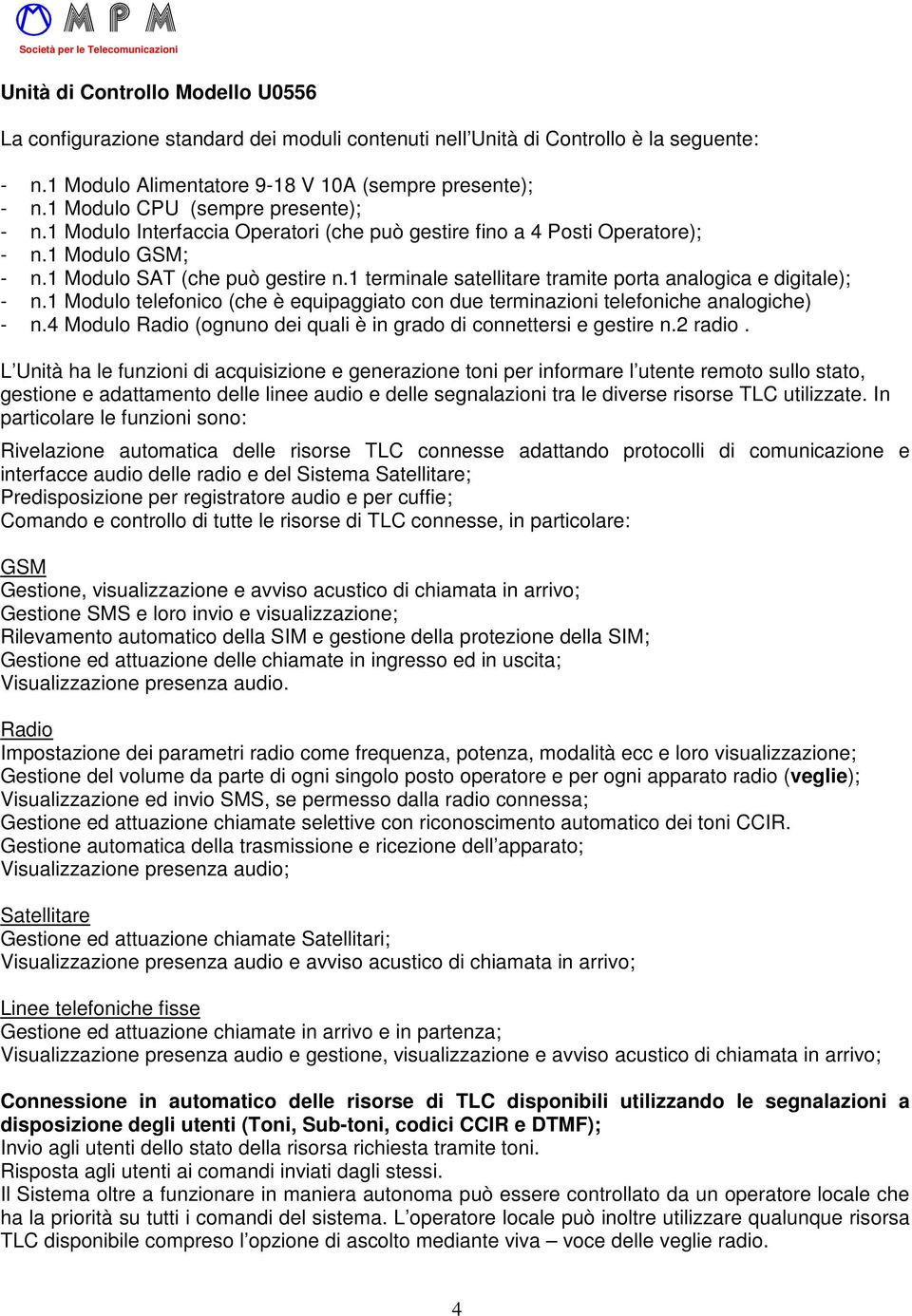 1 terminale satellitare tramite porta analogica e digitale); - n.1 Modulo telefonico (che è equipaggiato con due terminazioni telefoniche analogiche) - n.